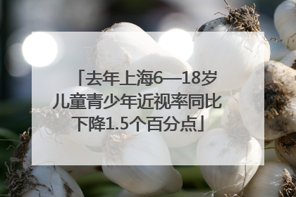 去年上海6—18岁儿童青少年近视率同比下降1.5个百分点